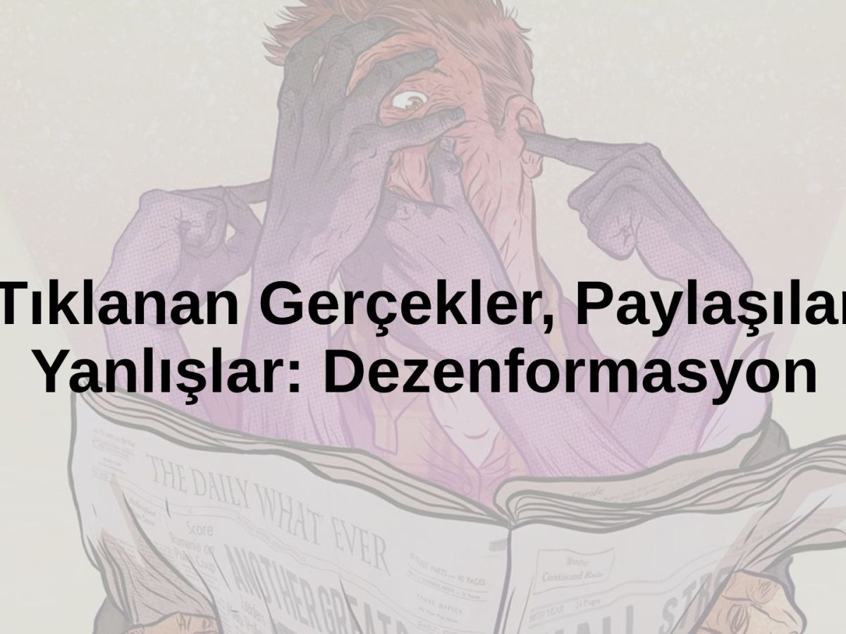 Tıklanan Gerçekler, Paylaşılan Yanlışlar:&nbsp;Dezenformasyon